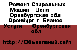 Ремонт Стиральных Машин › Цена ­ 200 - Оренбургская обл., Оренбург г. Бизнес » Услуги   . Оренбургская обл.